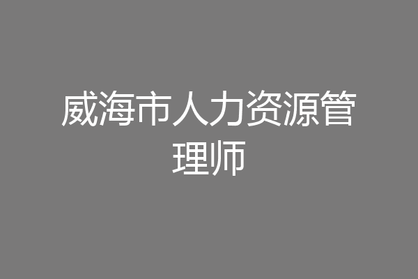 威海市人力资源管理师