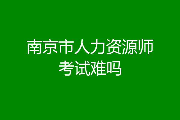 南京市人力资源师考试难吗