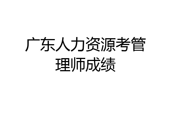 广东人力资源考管理师成绩