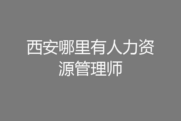 西安哪里有人力资源管理师