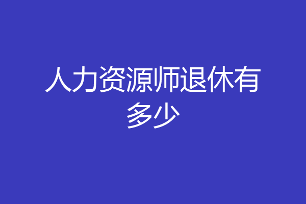人力资源师退休有多少