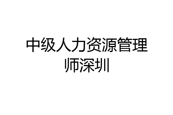 中级人力资源管理师深圳
