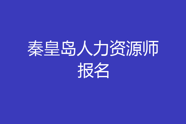 秦皇岛人力资源师报名