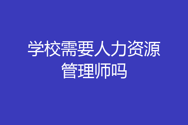 学校需要人力资源管理师吗