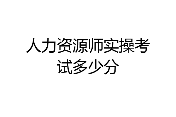 人力资源师实操考试多少分