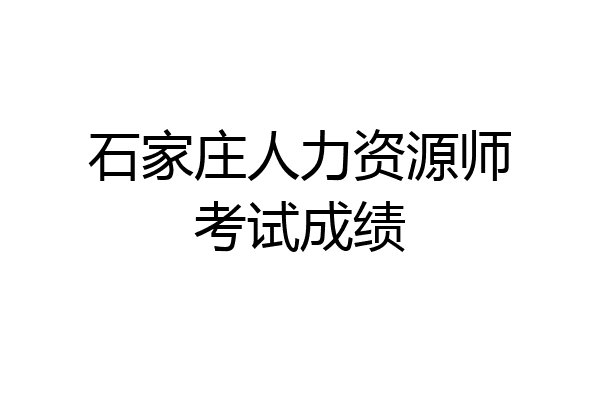 石家庄人力资源师考试成绩