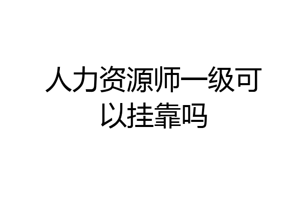 人力资源师一级可以挂靠吗
