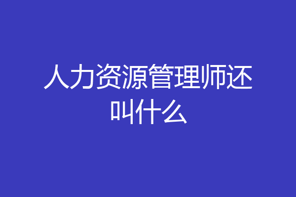 人力资源管理师还叫什么