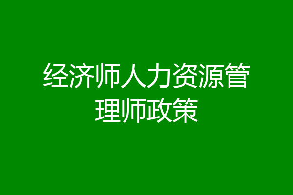 经济师人力资源管理师政策