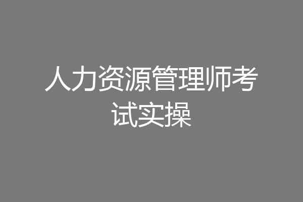 人力资源管理师考试实操