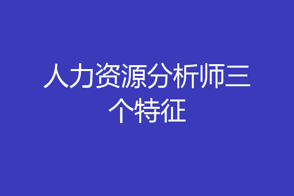人力资源分析师三个特征