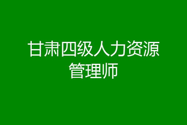 甘肃四级人力资源管理师