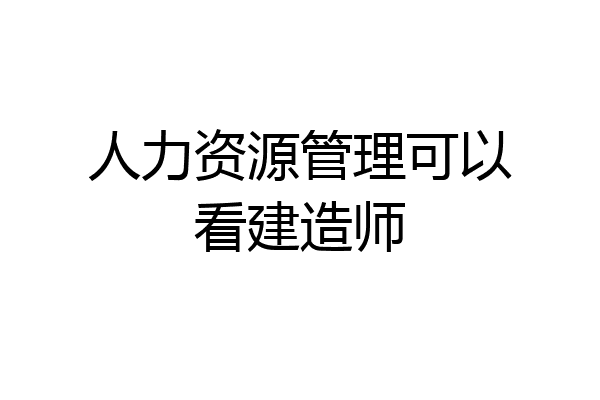 人力资源管理可以看建造师