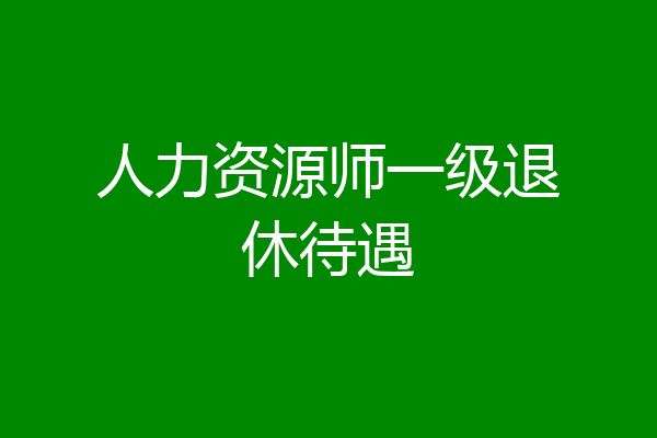人力资源师一级退休待遇