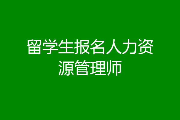 留学生报名人力资源管理师