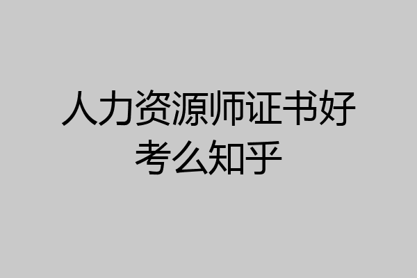 人力资源师证书好考么知乎