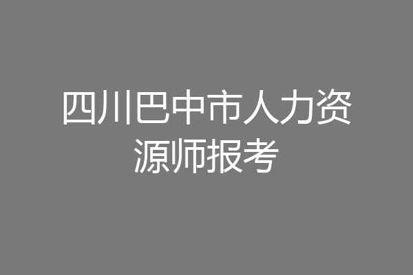 四川巴中市人力资源师报考