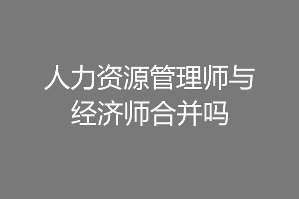 人力资源管理师与经济师合并吗