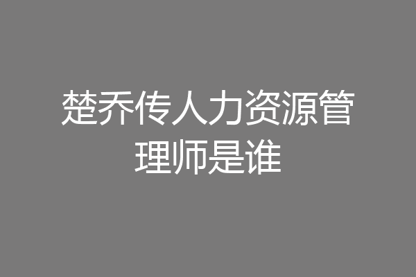楚乔传人力资源管理师是谁