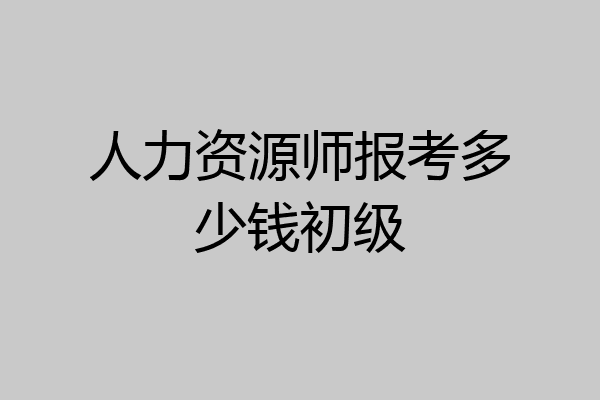 人力资源师报考多少钱初级