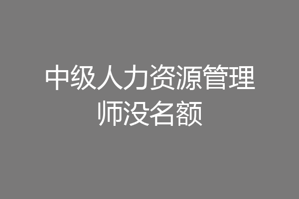 中级人力资源管理师没名额