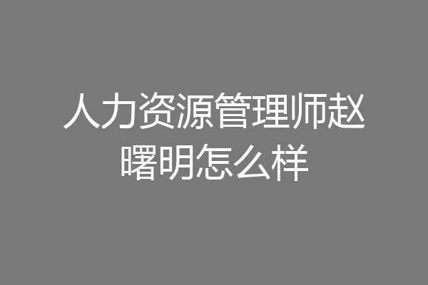 人力资源管理师赵曙明怎么样