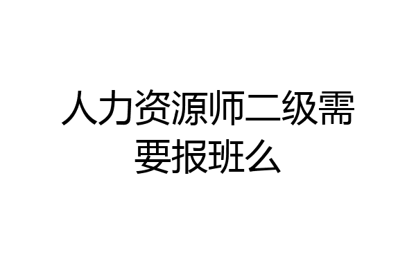 人力资源师二级需要报班么