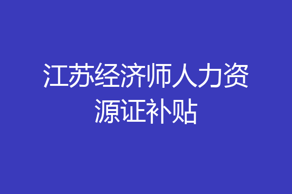 江苏经济师人力资源证补贴