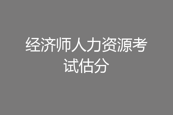 经济师人力资源考试估分