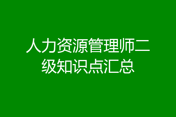 人力资源管理师二级知识点汇总