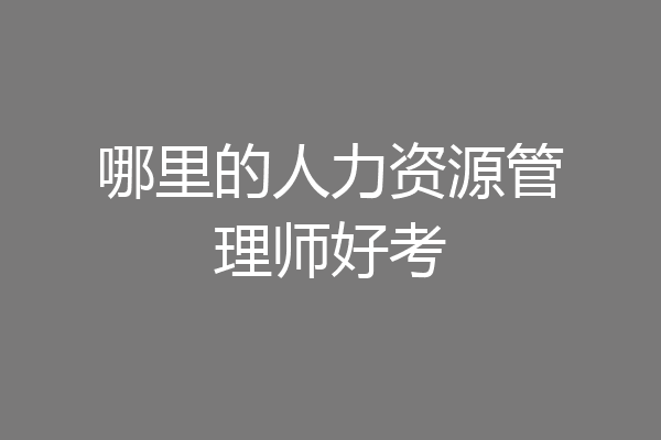 哪里的人力资源管理师好考