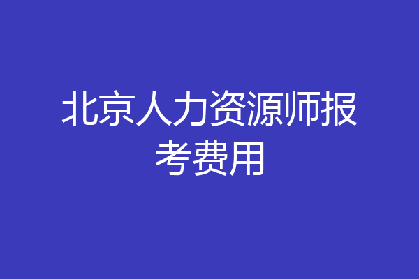 北京人力资源师报考费用
