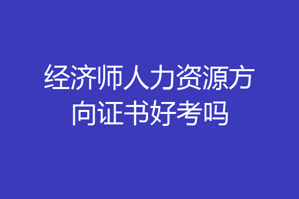 经济师人力资源方向证书好考吗