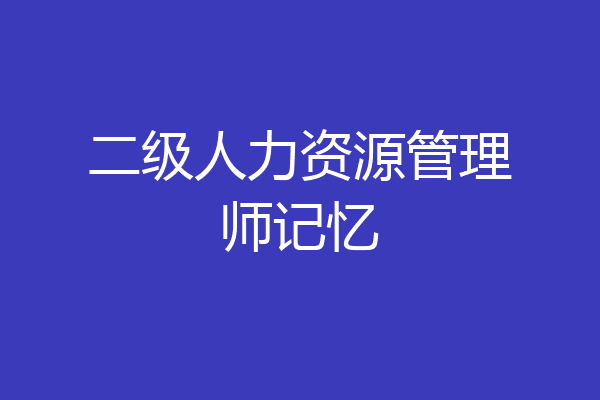 二级人力资源管理师记忆