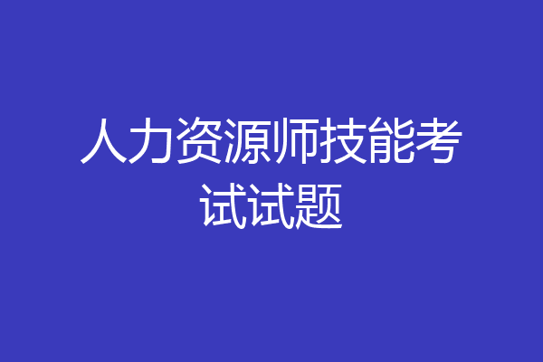 人力资源师技能考试试题