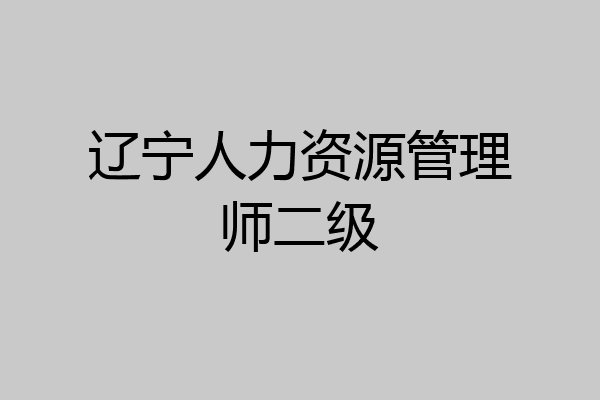 辽宁人力资源管理师二级