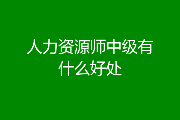 人力资源师中级有什么好处