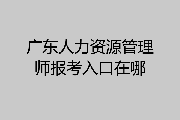 广东人力资源管理师报考入口在哪