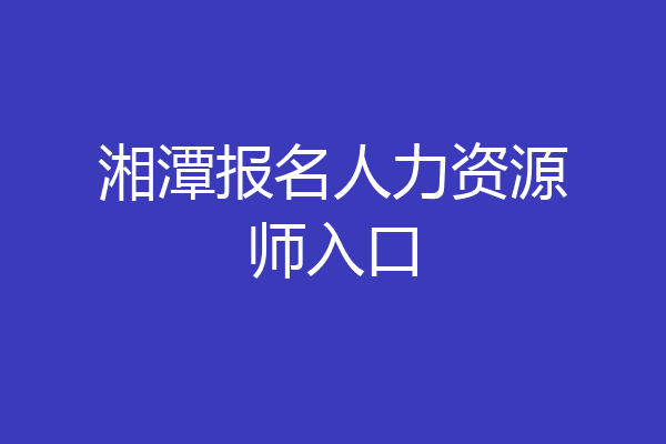 湘潭报名人力资源师入口
