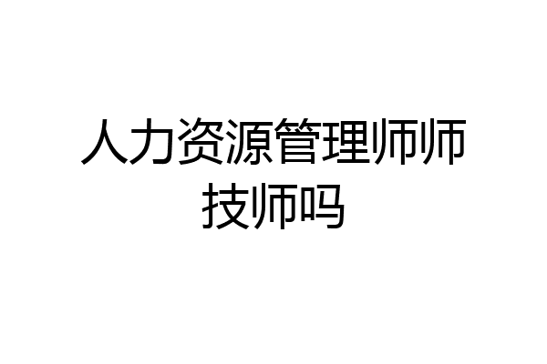 人力资源管理师师技师吗