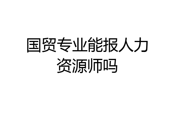 国贸专业能报人力资源师吗