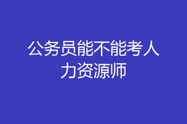 公务员能不能考人力资源师