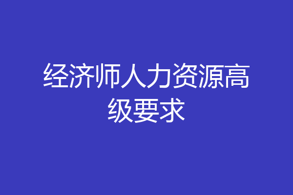 经济师人力资源高级要求