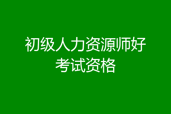 初级人力资源师好考试资格
