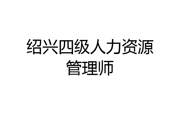 绍兴四级人力资源管理师