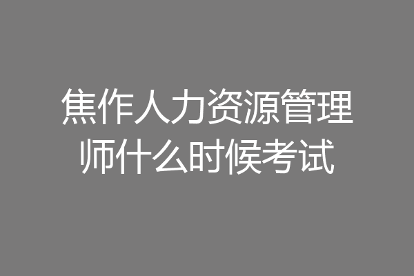 焦作人力资源管理师什么时候考试