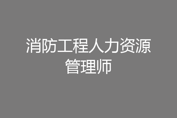 消防工程人力资源管理师