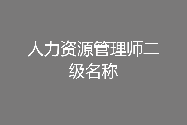 人力资源管理师二级名称