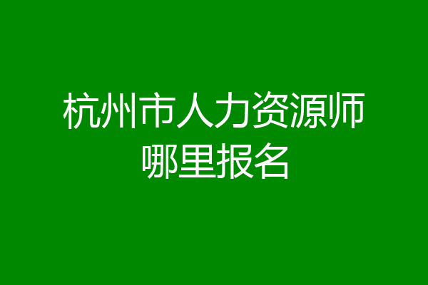 杭州市人力资源师哪里报名