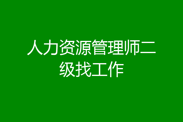 人力资源管理师二级找工作